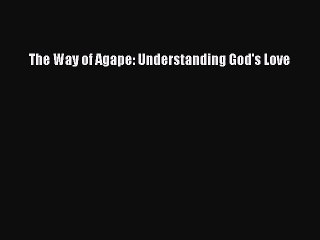 [PDF Download] The Way of Agape: Understanding God's Love [Download] Full Ebook