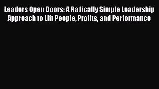 [PDF Download] Leaders Open Doors: A Radically Simple Leadership Approach to Lift People Profits