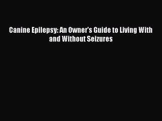 [PDF Download] Canine Epilepsy: An Owner's Guide to Living With and Without Seizures [PDF]