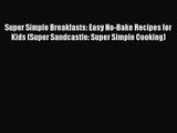 [PDF Download] Super Simple Breakfasts: Easy No-Bake Recipes for Kids (Super Sandcastle: Super