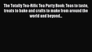 [PDF Download] The Totally Tea-Rific Tea Party Book: Teas to taste treats to bake and crafts