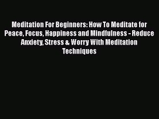 [PDF Download] Meditation For Beginners: How To Meditate for Peace Focus Happiness and Mindfulness