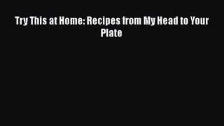 [PDF Download] Try This at Home: Recipes from My Head to Your Plate [Read] Full Ebook