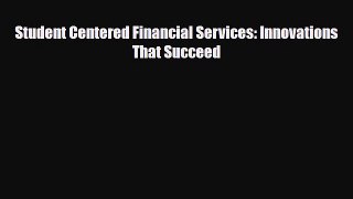 [PDF Download] Student Centered Financial Services: Innovations That Succeed [Read] Full Ebook