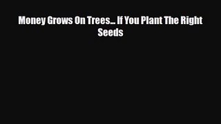 [PDF Download] Money Grows On Trees... If You Plant The Right Seeds [Read] Online