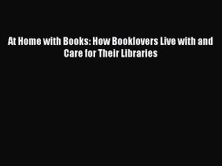 [PDF Download] At Home with Books: How Booklovers Live with and Care for Their Libraries [Read]
