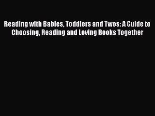 [PDF Download] Reading with Babies Toddlers and Twos: A Guide to Choosing Reading and Loving