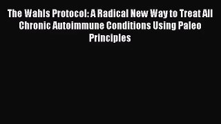 [PDF Download] The Wahls Protocol: A Radical New Way to Treat All Chronic Autoimmune Conditions