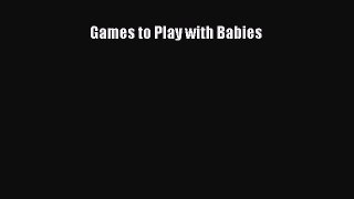 [PDF Download] Games to Play with Babies [Read] Full Ebook