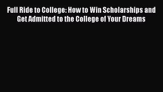 [PDF Download] Full Ride to College: How to Win Scholarships and Get Admitted to the College