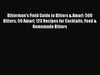 [PDF Download] Bitterman's Field Guide to Bitters & Amari: 500 Bitters 50 Amari 123 Recipes