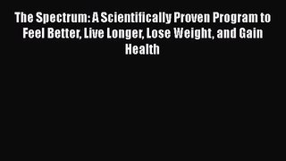 [PDF Download] The Spectrum: A Scientifically Proven Program to Feel Better Live Longer Lose