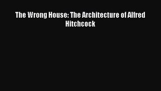 Download The Wrong House: The Architecture of Alfred Hitchcock Ebook Free