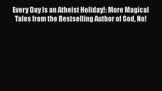 [PDF Download] Every Day Is an Atheist Holiday!: More Magical Tales from the Bestselling Author