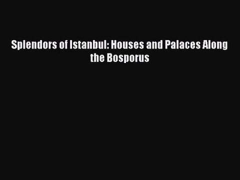 Download Splendors of Istanbul: Houses and Palaces Along the Bosporus Ebook Online