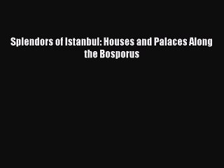 Download Splendors of Istanbul: Houses and Palaces Along the Bosporus Ebook Online