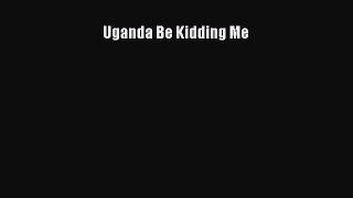 [PDF Download] Uganda Be Kidding Me [PDF] Online