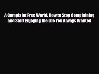 [PDF Download] A Complaint Free World: How to Stop Complaining and Start Enjoying the Life