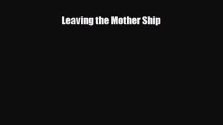 [PDF Download] Leaving the Mother Ship [Download] Online
