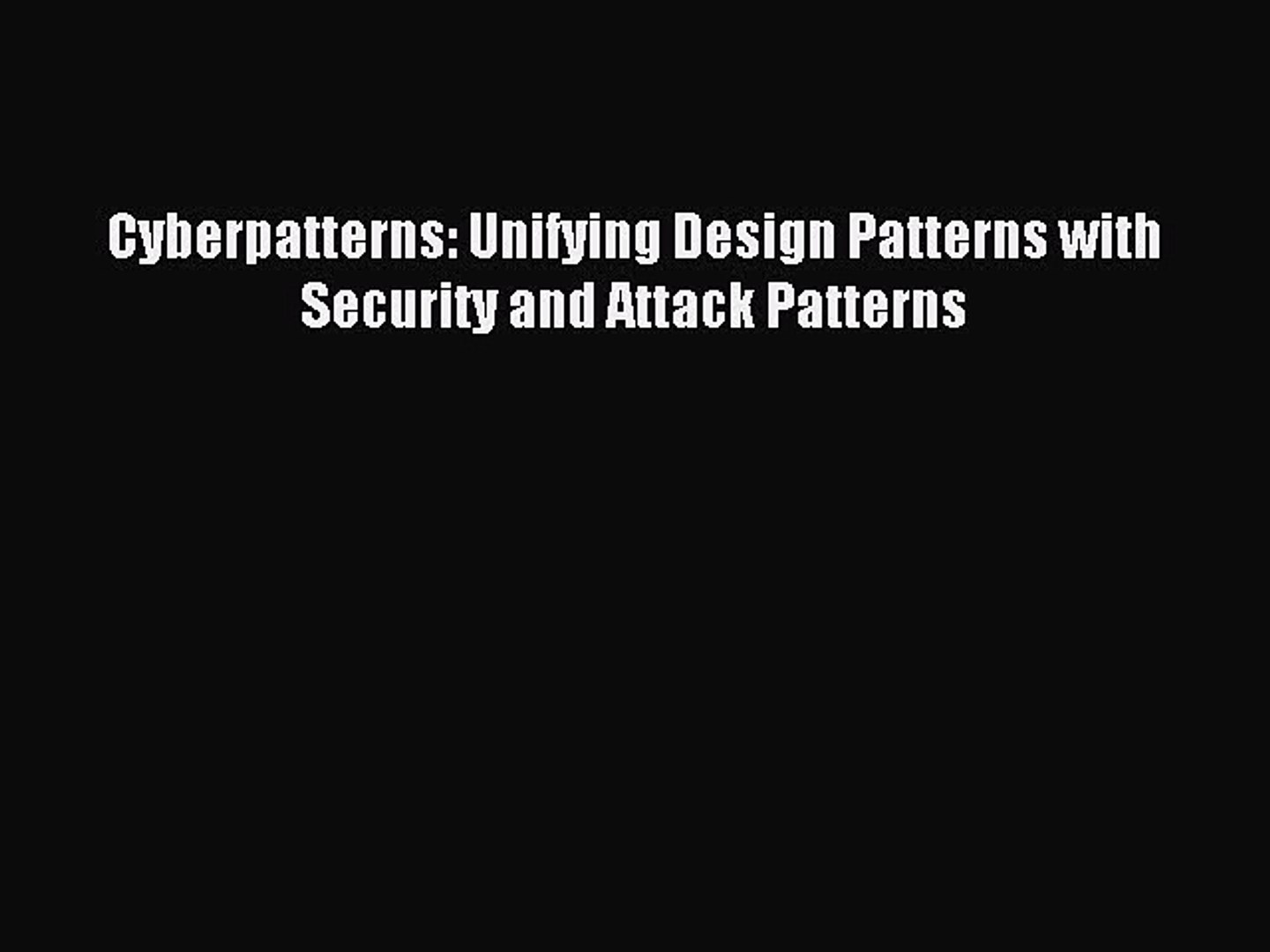 [PDF Download] Cyberpatterns: Unifying Design Patterns with Security and Attack Patterns [Download]