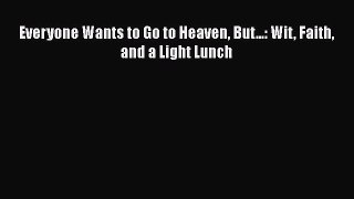 [PDF Download] Everyone Wants to Go to Heaven But...: Wit Faith and a Light Lunch [PDF] Full