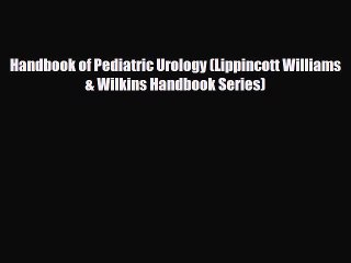 PDF Download Handbook of Pediatric Urology (Lippincott Williams & Wilkins Handbook Series)