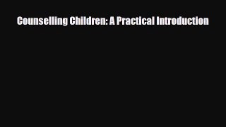 PDF Download Counselling Children: A Practical Introduction Read Online