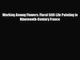 [PDF Download] Working Among Flowers: Floral Still-Life Painting in Nineteenth-Century France