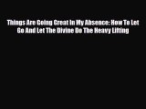 [PDF Download] Things Are Going Great In My Absence: How To Let Go And Let The Divine Do The