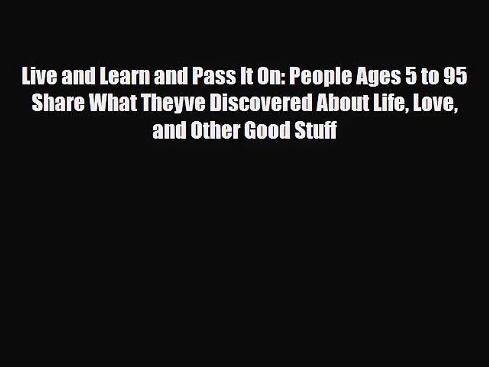 [PDF Download] Live and Learn and Pass It On: People Ages 5 to 95 Share What Theyve Discovered