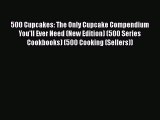 Download 500 Cupcakes: The Only Cupcake Compendium You'll Ever Need (New Edition) (500 Series