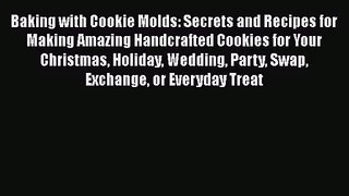 Download Baking with Cookie Molds: Secrets and Recipes for Making Amazing Handcrafted Cookies
