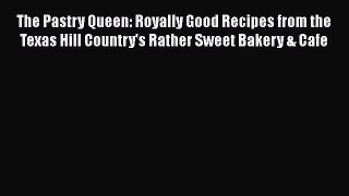 Read The Pastry Queen: Royally Good Recipes from the Texas Hill Country's Rather Sweet Bakery