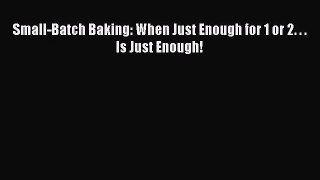Download Small-Batch Baking: When Just Enough for 1 or 2. . . Is Just Enough! PDF Online