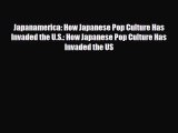[PDF Download] Japanamerica: How Japanese Pop Culture Has Invaded the U.S.: How Japanese Pop