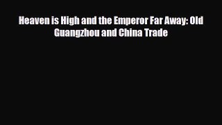 [PDF Download] Heaven is High and the Emperor Far Away: Old Guangzhou and China Trade [PDF]