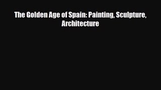 [PDF Download] The Golden Age of Spain: Painting Sculpture Architecture [Read] Online