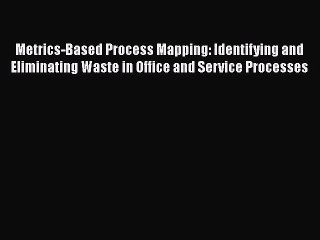 [PDF Download] Metrics-Based Process Mapping: Identifying and Eliminating Waste in Office and
