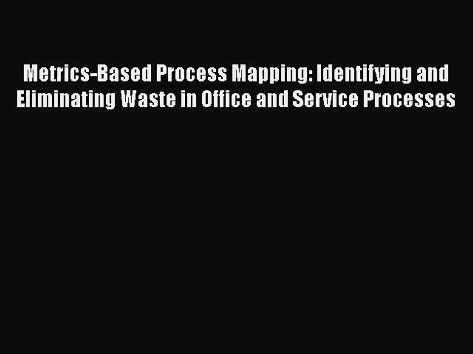 [PDF Download] Metrics-Based Process Mapping: Identifying and Eliminating Waste in Office and