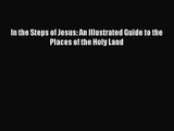 [PDF Download] In the Steps of Jesus: An Illustrated Guide to the Places of the Holy Land [Download]