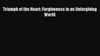 [PDF Download] Triumph of the Heart: Forgiveness in an Unforgiving World [PDF] Full Ebook