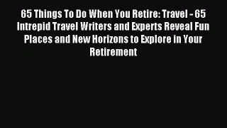 [PDF Download] 65 Things To Do When You Retire: Travel - 65 Intrepid Travel Writers and Experts