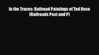 [PDF Download] In the Traces: Railroad Paintings of Ted Rose (Railroads Past and P) [Download]