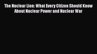 [PDF Download] The Nuclear Lion: What Every Citizen Should Know About Nuclear Power and Nuclear