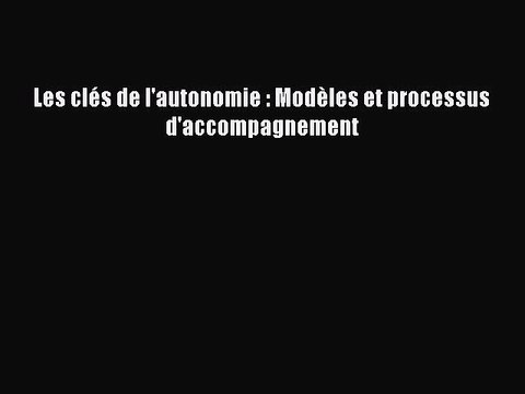 [PDF Télécharger] Les clés de l'autonomie : Modèles et processus d'accompagnement [Télécharger]