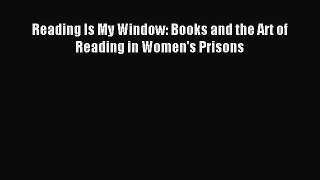 [PDF Download] Reading Is My Window: Books and the Art of Reading in Women's Prisons [Download]
