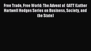 [PDF Download] Free Trade Free World: The Advent of  GATT (Luther Hartwell Hodges Series on