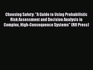 [PDF Download] Choosing Safety: A Guide to Using Probabilistic Risk Assessment and Decision