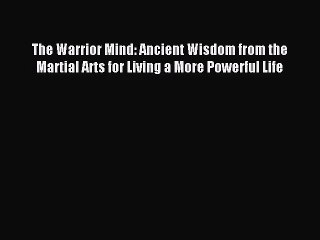 [PDF Download] The Warrior Mind: Ancient Wisdom from the Martial Arts for Living a More Powerful