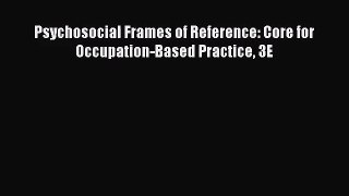 [PDF Download] Psychosocial Frames of Reference: Core for Occupation-Based Practice 3E [PDF]
